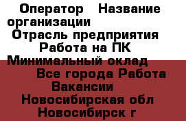 Оператор › Название организации ­ Dimond Style › Отрасль предприятия ­ Работа на ПК › Минимальный оклад ­ 16 000 - Все города Работа » Вакансии   . Новосибирская обл.,Новосибирск г.